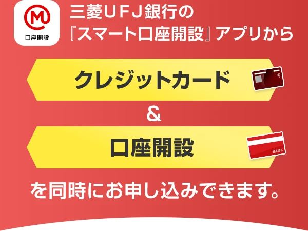 三菱ＵＦＪ銀行の『スマート口座開設』アプリからクレジットカード&口座開設を同時にお申し込みできます。