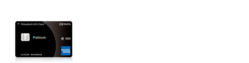 三菱ＵＦＪカード・プラチナ・アメリカン・エキスプレス®・カード ・プライオリティ・パス無料発行 ・家族カード1名さま年会費無料 ・新規ご入会で最大15,000円相当グローバルポイントプレゼント