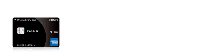 三菱ＵＦＪカード・プラチナ・アメリカン・エキスプレス®・カード ・プライオリティ・パス無料発行 ・家族カード1名さま年会費無料 ・新規ご入会、条件達成で15,000円相当グローバルポイントプレゼント（*）