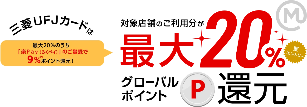 三菱ＵＦＪカードは最大20％のうち「楽Ｐａｙ（らくペイ）」のご登録で9%（*）ポイント還元！対象店舗のご利用分が最大20％グローバルポイント還元！