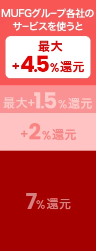 MUFGグループ各社のサービスを使うと最大＋4.5％還元　 最大＋1.5％還元 +2％還元 7％還元