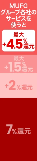 MUFGグループ各社のサービスを使うと最大＋4.5％還元　 最大＋1.5％還元 +2％還元 7％還元