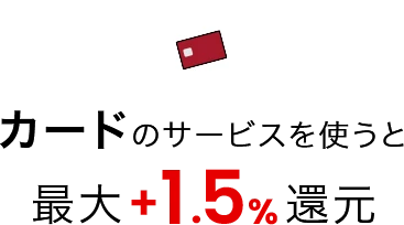 カードのサービスを使うと最大+1.5%還元