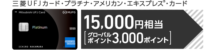 三菱ＵＦＪカード・プラチナ・アメリカン・エキスプレス&reg;・カード 15,000円相当[グローバルポイント3,000ポイント]