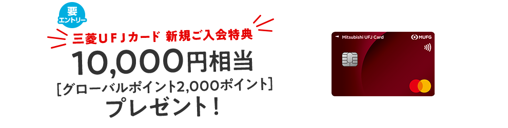 要エントリー 三菱ＵＦＪカード 新規ご入会特典 10,000円相当[グローバルポイント2,000ポイント]プレゼント！