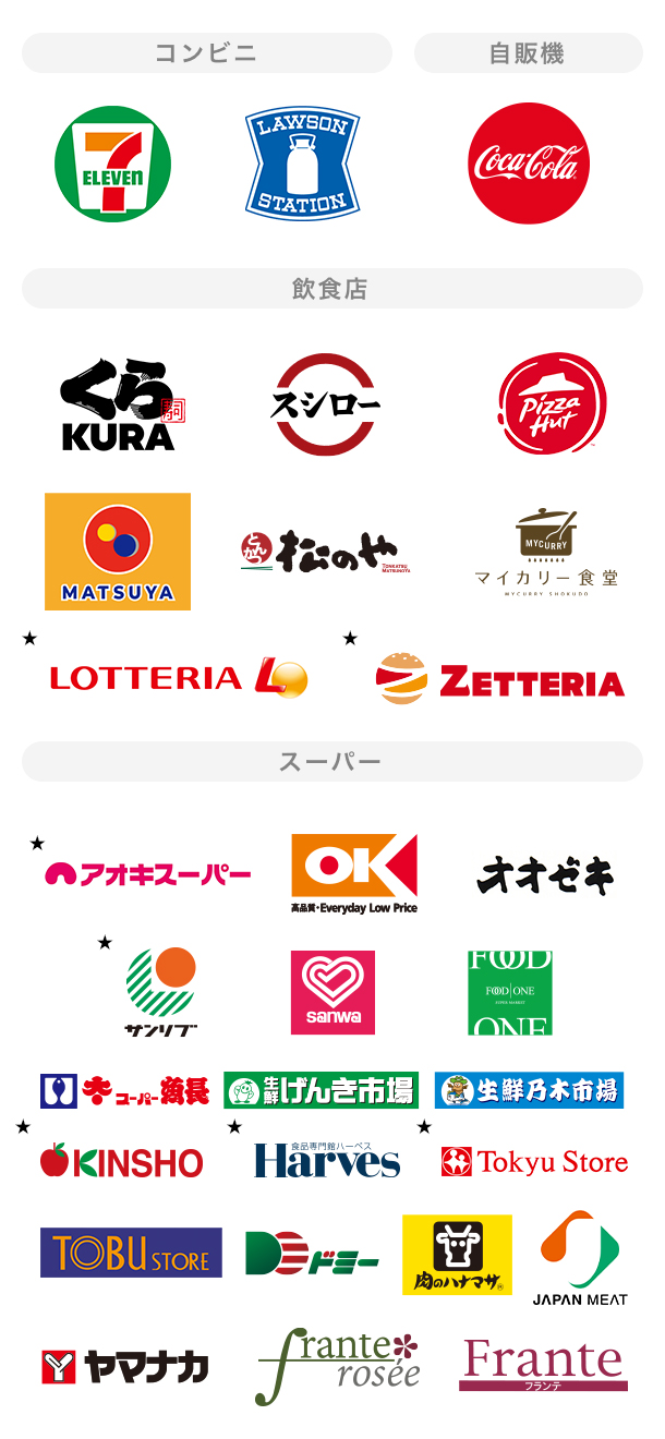 コンビニ セブン‐イレブン ロゴ ローソン ロゴ 自販機 コカ・コーラ ロゴ 飲食店 くら寿司 ロゴ スシロー ロゴ ピザハット ロゴ 松屋 ロゴ 松のや ロゴ マイカリー食堂 ロゴ ★ ロッテリア ロゴ ★ ゼッテリア ロゴ スーパー ★ アオキスーパー ロゴ オーケー ロゴ オオゼキ ロゴ ★ サンリブ ロゴ スーパー三和 ロゴ フードワン ロゴ スーパー魚長 ロゴ 生鮮げんき市場 ロゴ 生鮮乃木市場 ロゴ ★ 近商ストア ロゴ ★ ハーベス ロゴ ★ 東急ストア ロゴ 東武ストア ロゴ ドミー ロゴ 肉のハナマサ ロゴ ジャパンミート ロゴ ヤマナカ ロゴ フランテロゼ ロゴ フランテ ロゴ