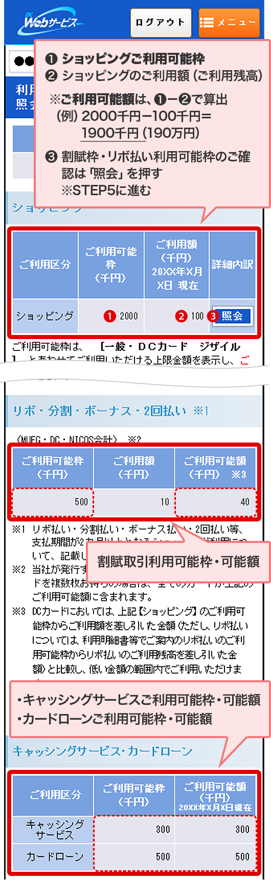 ❶ショッピングご利用可能枠 ❷ショッピングのご利用額（ご利用残高） ※ご利用可能額は、❶－❷で算出 （例）2000千円－100千円＝1900千円（190万円） ❸割賦枠・リボ払い利用可能枠のご確認は「照会」を押す ※STEP5に進む 割賦取引利用可能枠・可能額 ・キャッシングサービスご利用可能枠・可能額 ・カードローンご利用可能枠・可能額