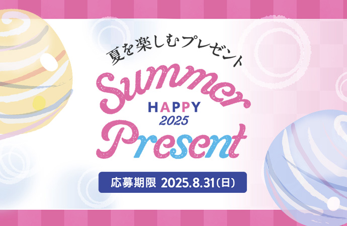 HAPPY Summer 夏を楽しむプレゼント2025 Present 応募期限 2025.8.31（日）