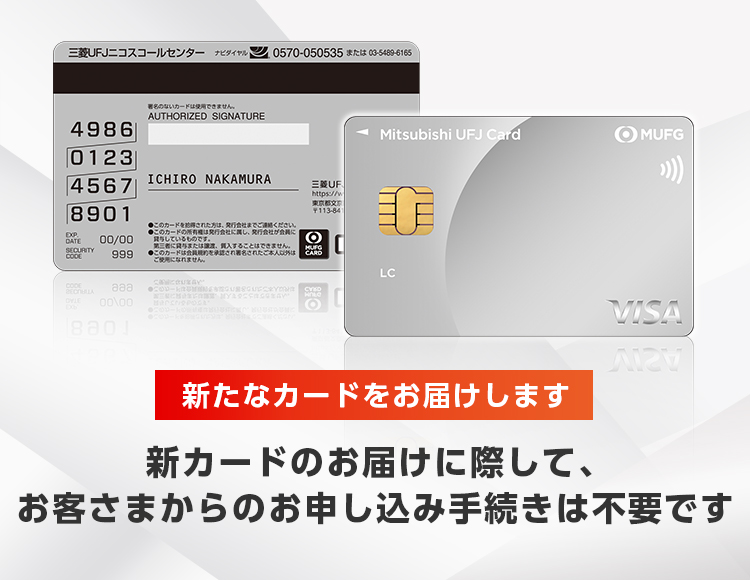 新たなカードをお届けします 新カードのお届けに際して、お客さまからのお申し込み手続きは不要です