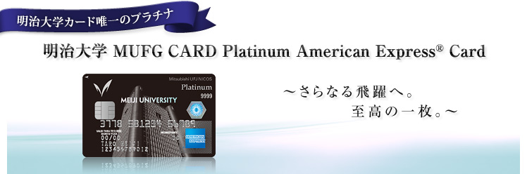明治大学カード唯一のプラチナ　明治大学 MUFG CARD Platinum American Express® Card　〜さらなる飛躍へ。至高の一枚。〜