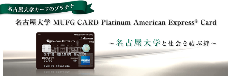 名古屋大学カードのプラチナ 名古屋大学 MUFG CARD Platinum American Express® Card 〜名古屋大学と社会を結ぶ絆〜