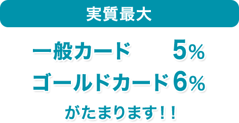 実質最大 一般カード5％ ゴールドカード6％がたまります！！
