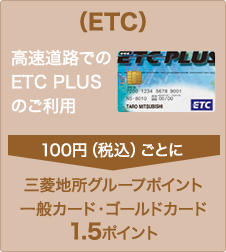 （ETC） 高速道路でのETC PLUSのご利用 ETC PLUS券面 100円（税込）ごとに三菱地所グループポイント 一般カード・ゴールドカード 1.5ポイント