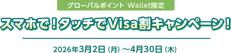グローバルポイント Wallet限定 スマホで！タッチでVisa割キャンペーン！ 2026年3月2日（月）～4月30日（木）