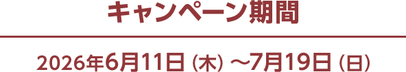 キャンペーン期間 2026年6月11日（木）～7月19日（日）