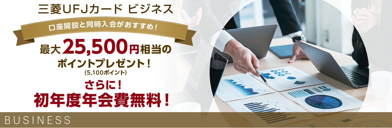 三菱UFJカード ビジネス 口座開設と同時入会がおすすめ！ 最大25,500円相当のポイントプレゼント！（5,100ポイント） さらに！初年度年会費無料！ BUSINESS