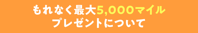 もれなく最大5,000マイルプレゼントについて