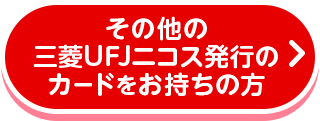 その他の三菱UFJニコス発行のカードをお持ちの方