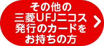 その他の三菱UFJニコス発行のカードをお持ちの方