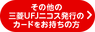 その他の三菱UFJニコス発行のカードをお持ちの方