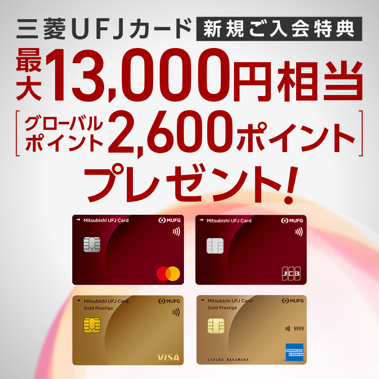 三菱UFJカード 新規ご入会特典 最大13,000円相当[グローバルポイント2,600ポイント]プレゼント！