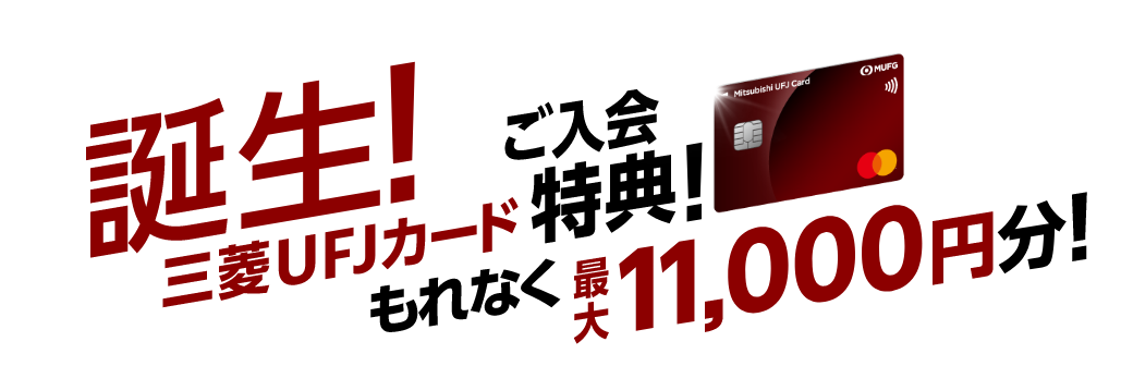 誕生！三菱UFJカード ご入会特典！もれなく最大11,000円分！
