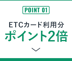 POINT 01 ETCカード利用分ポイント2倍