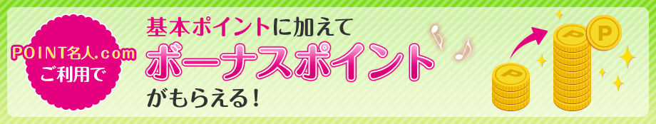 ＰＯＩＮＴ名人．ｃｏｍご利用で基本ポイントに加えてボーナスポイントがもらえる！