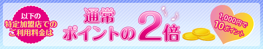 以下の特定加盟店でのご利用料金は通常ポイントの2倍 1,000円で10ポイント