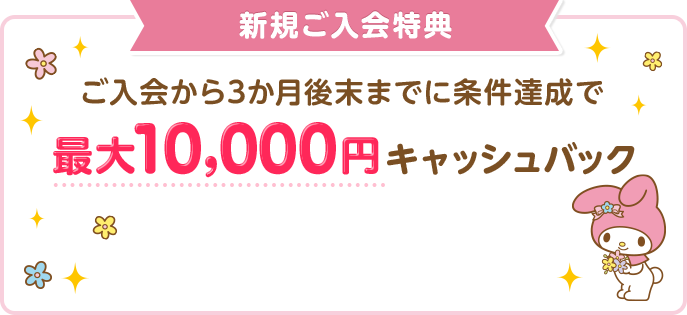 新規ご入会特典 ご入会から3か月後末までに条件達成で最大10,000円キャッシュバック