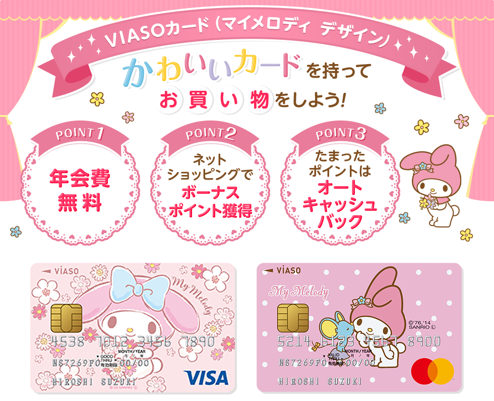 VIASOカード(マイメロディ デザイン) かわいいカードを持ってお買い物をしよう! POINT1 年会費無料 POINT2 ネットショッピングでボーナスポイント獲得 POINT3 たまったポイントはオートキャッシュバック VIASOカード(マイメロディ デザイン) 券面