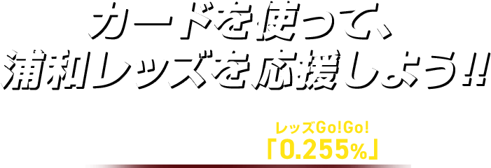 カードを使って、 浦和レッズを応援しよう！！ チームサポート「0.255%」レッズGo！Go！