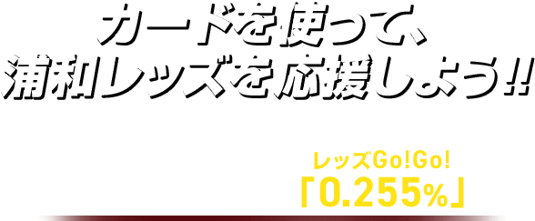 カードを使って、 浦和レッズを応援しよう！！ チームサポート「0.255%」レッズGo！Go！