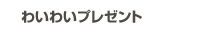 わいわいプレゼント