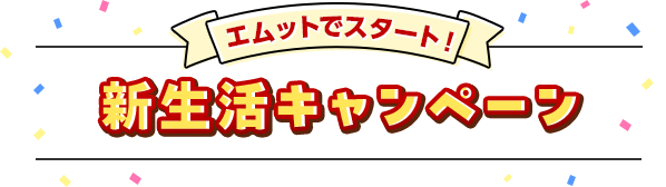 エムットでスタート！新生活キャンペーン
