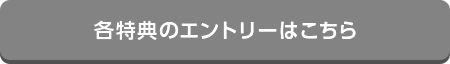 各特典のエントリーはこちら