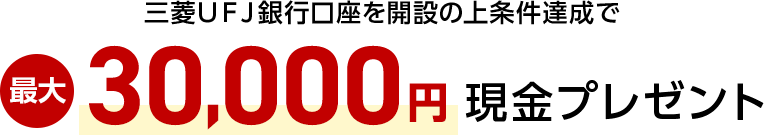 三菱ＵＦＪ銀行口座を開設の上条件達成で最大30,000円現金プレゼント