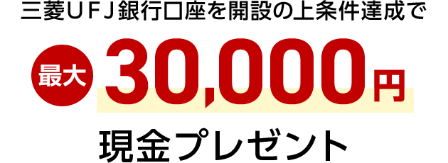 三菱ＵＦＪ銀行口座を開設の上条件達成で最大30,000円現金プレゼント