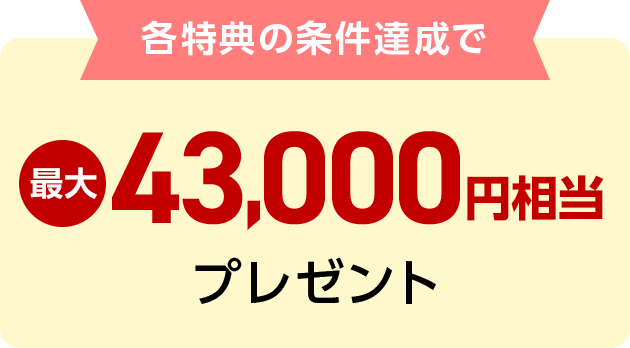 各特典の条件達成で最大43,000円相当プレゼント