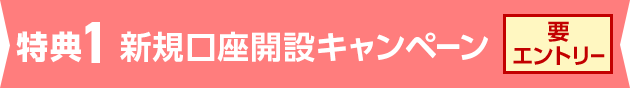 特典1 新規口座開設キャンペーン 要エントリー