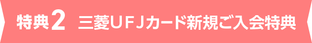 特典2 三菱ＵＦＪカード新規ご入会特典