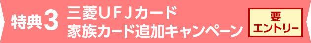 特典3 三菱ＵＦＪカード 家族カード追加キャンペーン 要エントリー