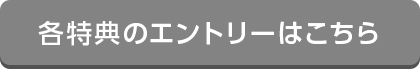 各特典のエントリーはこちら