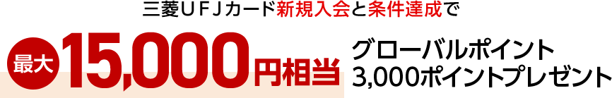 三菱ＵＦＪカード新規入会と条件達成で最大15,000円相当グローバルポイント3,000ポイントプレゼント