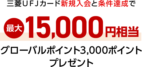 三菱ＵＦＪカード新規入会と条件達成で最大15,000円相当グローバルポイント3,000ポイントプレゼント