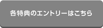 各特典のエントリーはこちら