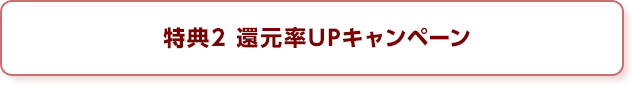 特典2 還元率UPキャンペーン