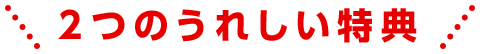 2つのうれしい特典