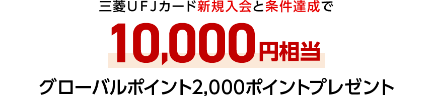三菱ＵＦＪカード新規入会と条件達成で10,000円相当グローバルポイント2,000ポイントプレゼント