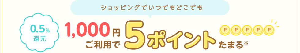 ショッピングでいつでもどこでも 1,000円ご利用で5ポイントたまる※ 0.5％還元